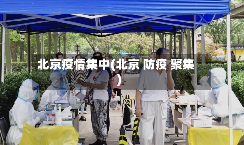 北京疫情集中(北京 防疫 聚集)