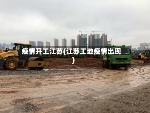疫情开工江苏(江苏工地疫情出现)