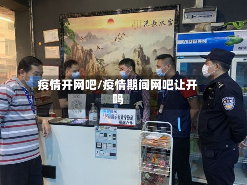 疫情开网吧/疫情期间网吧让开吗