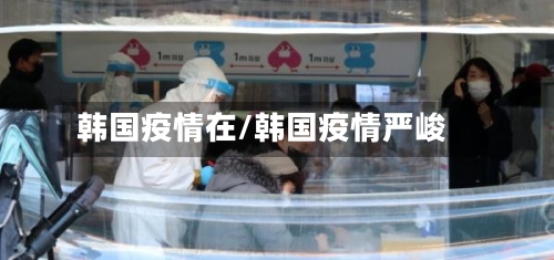 韩国疫情在/韩国疫情严峻