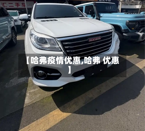 【哈弗疫情优惠,哈弗 优惠】
