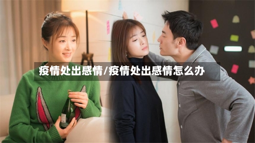 疫情处出感情/疫情处出感情怎么办