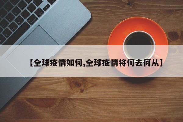 【全球疫情如何,全球疫情将何去何从】
