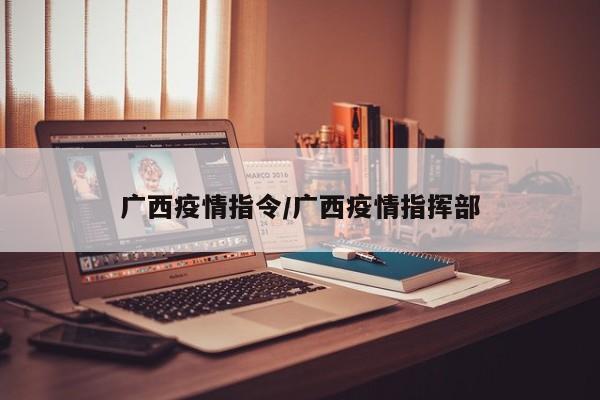 广西疫情指令/广西疫情指挥部