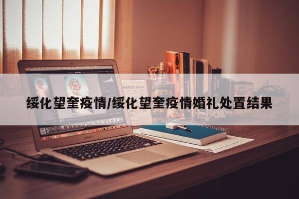 绥化望奎疫情/绥化望奎疫情婚礼处置结果