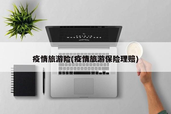 疫情旅游险(疫情旅游保险理赔)