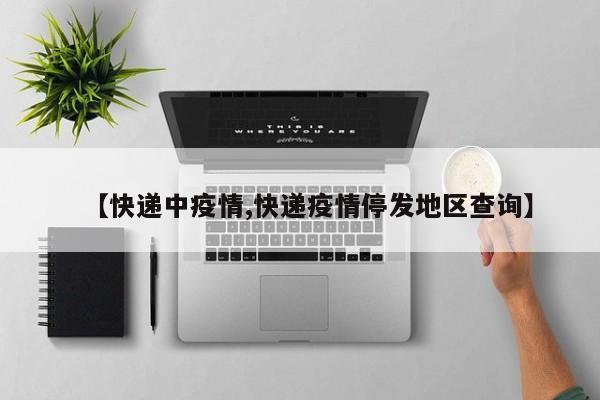 【快递中疫情,快递疫情停发地区查询】