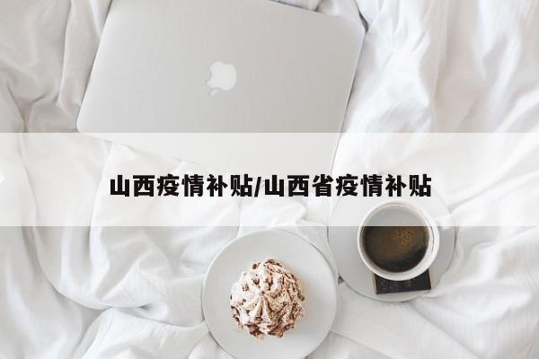 山西疫情补贴/山西省疫情补贴