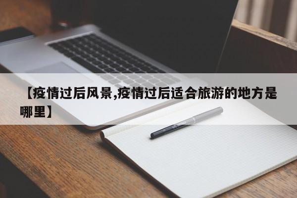【疫情过后风景,疫情过后适合旅游的地方是哪里】