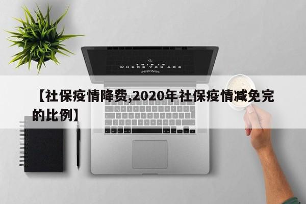 【社保疫情降费,2020年社保疫情减免完的比例】