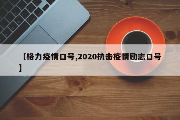 【格力疫情口号,2020抗击疫情励志口号】