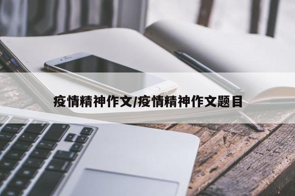 疫情精神作文/疫情精神作文题目