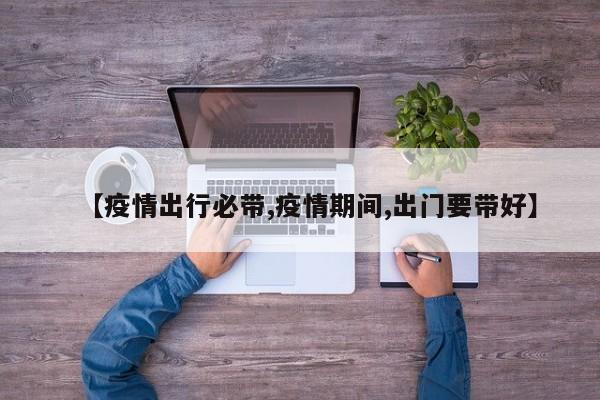 【疫情出行必带,疫情期间,出门要带好】