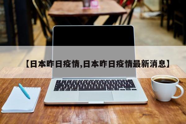 【日本昨日疫情,日本昨日疫情最新消息】