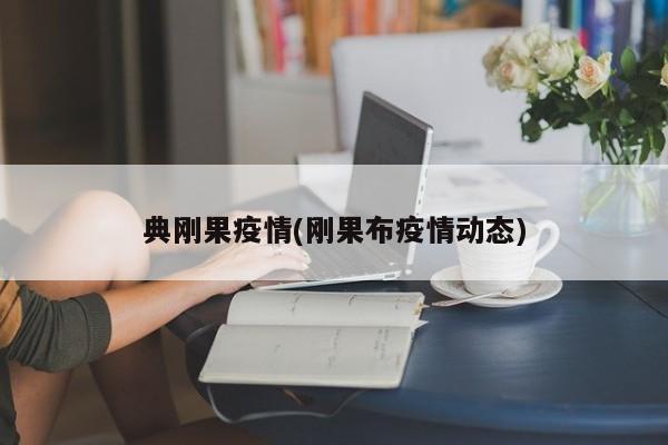 典刚果疫情(刚果布疫情动态)
