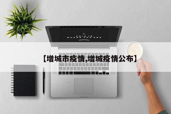 【增城市疫情,增城疫情公布】