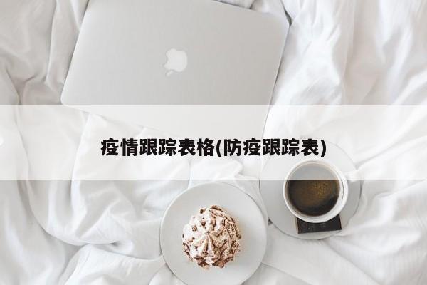 疫情跟踪表格(防疫跟踪表)