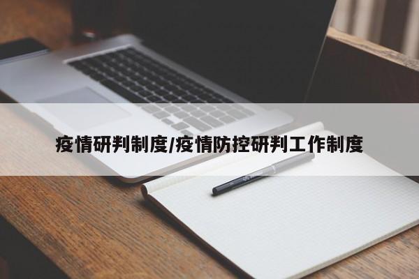 疫情研判制度/疫情防控研判工作制度
