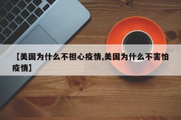 【美国为什么不担心疫情,美国为什么不害怕疫情】