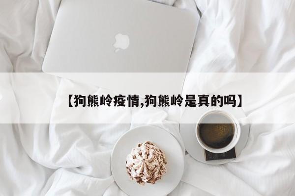 【狗熊岭疫情,狗熊岭是真的吗】