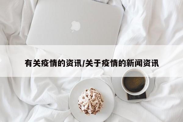 有关疫情的资讯/关于疫情的新闻资讯