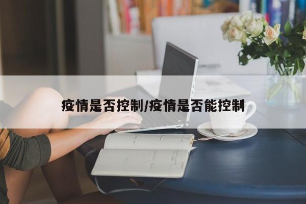 疫情是否控制/疫情是否能控制