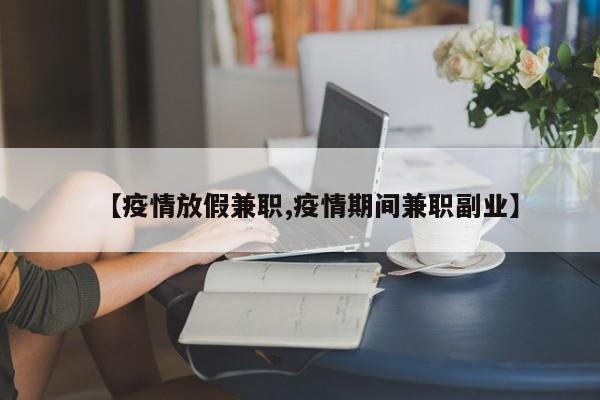 【疫情放假兼职,疫情期间兼职副业】