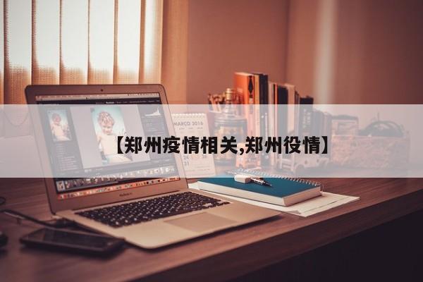 【郑州疫情相关,郑州役情】