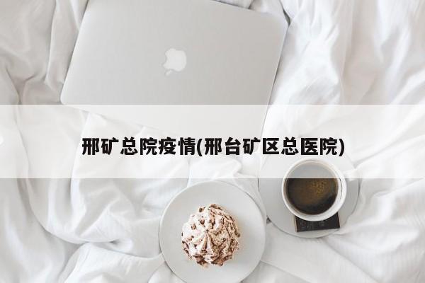 邢矿总院疫情(邢台矿区总医院)