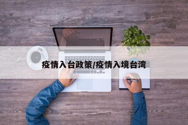 疫情入台政策/疫情入境台湾