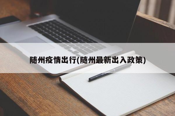随州疫情出行(随州最新出入政策)